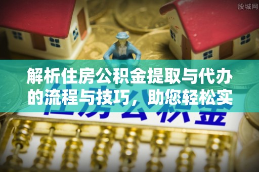 廊坊解析住房公积金提取与代办的流程与技巧，助您轻松实现资金流动