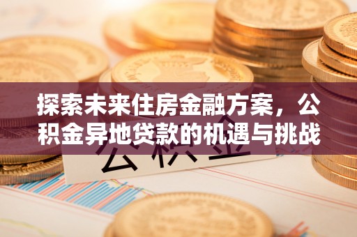 廊坊探索未来住房金融方案，公积金异地贷款的机遇与挑战
