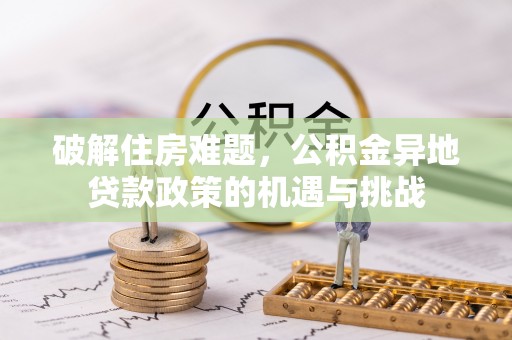 廊坊破解住房难题，公积金异地贷款政策的机遇与挑战