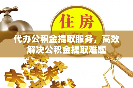 廊坊代办公积金提取服务，高效解决公积金提取难题