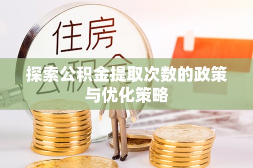 廊坊探索公积金提取次数的政策与优化策略