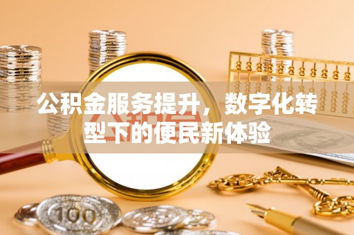 廊坊公积金服务提升，数字化转型下的便民新体验