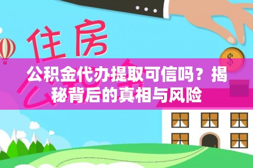 廊坊公积金代办提取可信吗？揭秘背后的真相与风险