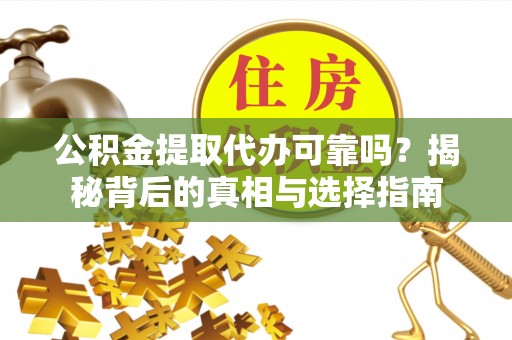 廊坊公积金提取代办可靠吗？揭秘背后的真相与选择指南