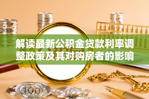 廊坊解读最新公积金贷款利率调整政策及其对购房者的影响
