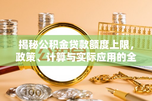 廊坊揭秘公积金贷款额度上限，政策、计算与实际应用的全面解析