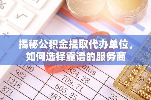 廊坊揭秘公积金提取代办单位，如何选择靠谱的服务商