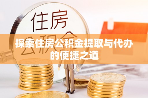 廊坊探索住房公积金提取与代办的便捷之道
