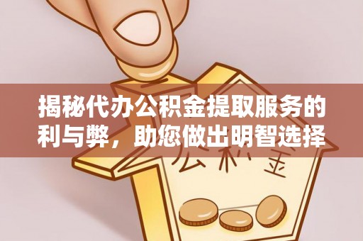 廊坊揭秘代办公积金提取服务的利与弊，助您做出明智选择