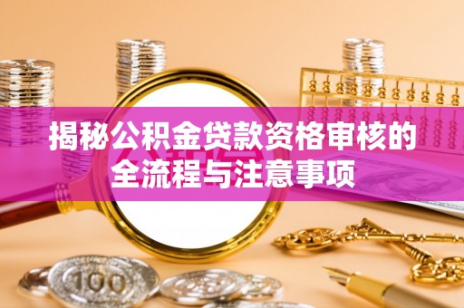 廊坊揭秘公积金贷款资格审核的全流程与注意事项