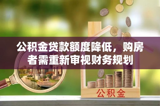 廊坊公积金贷款额度降低，购房者需重新审视财务规划