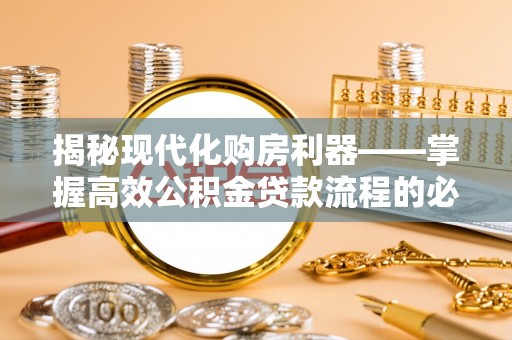 廊坊揭秘现代化购房利器——掌握高效公积金贷款流程的必备指南