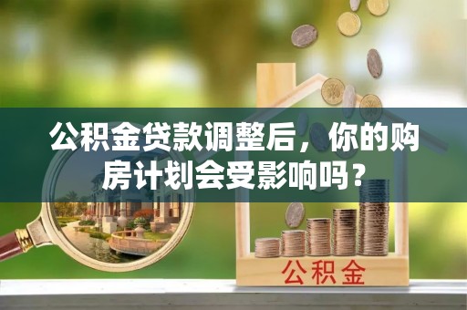 廊坊公积金贷款调整后，你的购房计划会受影响吗？