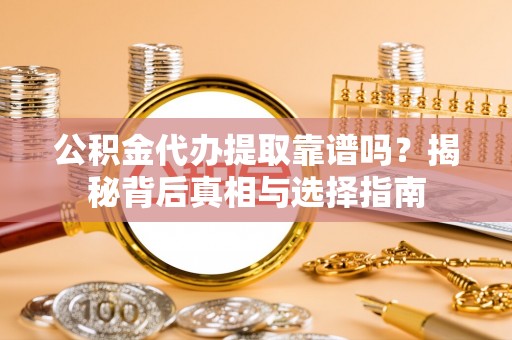 廊坊公积金代办提取靠谱吗？揭秘背后真相与选择指南