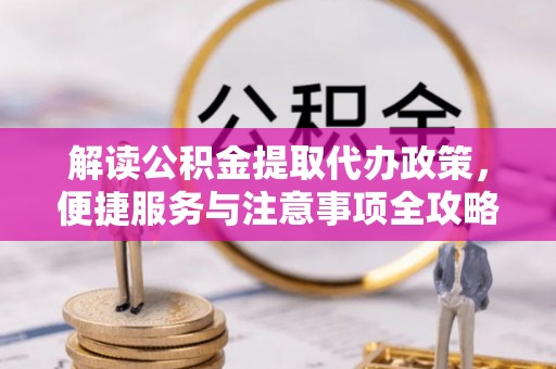廊坊解读公积金提取代办政策，便捷服务与注意事项全攻略