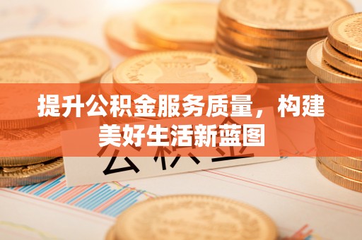 廊坊提升公积金服务质量，构建美好生活新蓝图