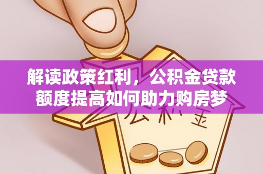 廊坊解读政策红利，公积金贷款额度提高如何助力购房梦