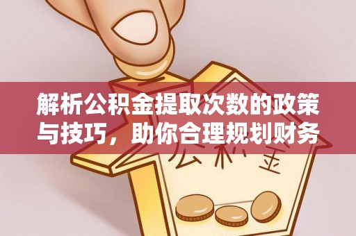 廊坊解析公积金提取次数的政策与技巧，助你合理规划财务未来