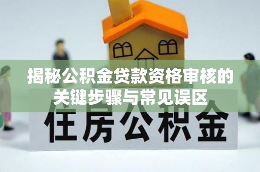 廊坊揭秘公积金贷款资格审核的关键步骤与常见误区