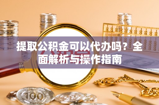 廊坊提取公积金可以代办吗？全面解析与操作指南