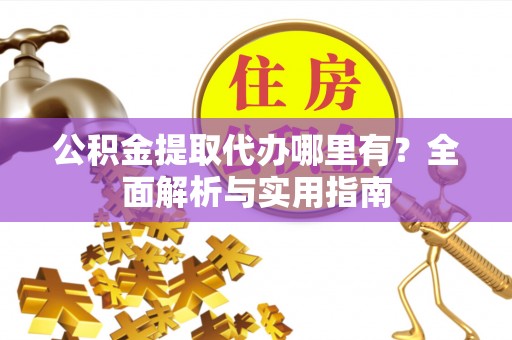 廊坊公积金提取代办哪里有？全面解析与实用指南