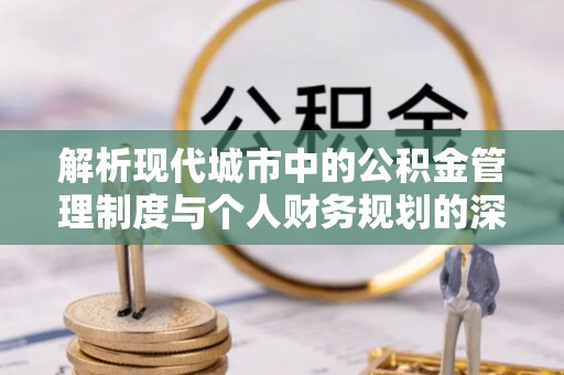 廊坊解析现代城市中的公积金管理制度与个人财务规划的深度关联