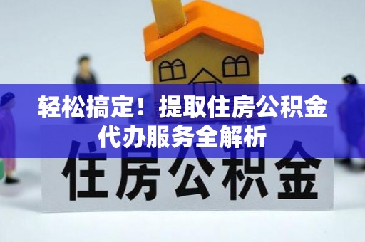 廊坊轻松搞定！提取住房公积金代办服务全解析