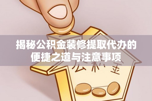 廊坊揭秘公积金装修提取代办的便捷之道与注意事项