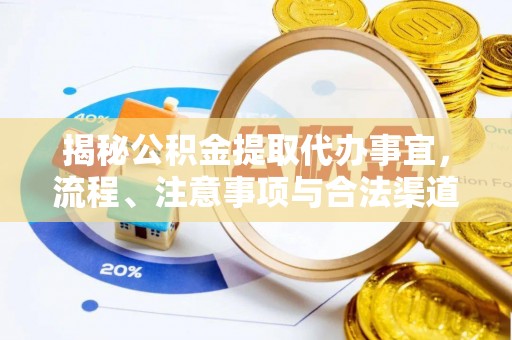 廊坊揭秘公积金提取代办事宜，流程、注意事项与合法渠道