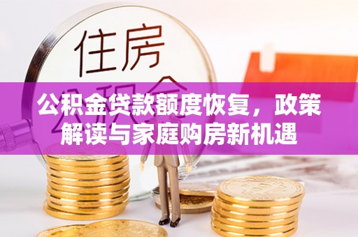 廊坊公积金贷款额度恢复，政策解读与家庭购房新机遇