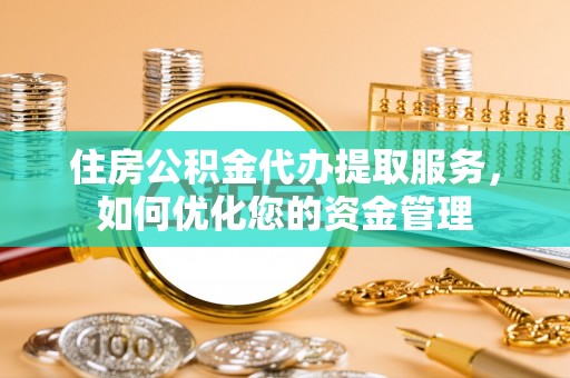 廊坊住房公积金代办提取服务，如何优化您的资金管理