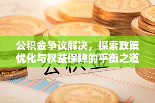 廊坊公积金争议解决，探索政策优化与权益保障的平衡之道