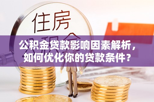 廊坊公积金贷款影响因素解析，如何优化你的贷款条件？