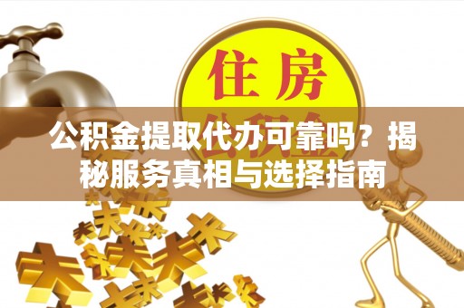 廊坊公积金提取代办可靠吗？揭秘服务真相与选择指南