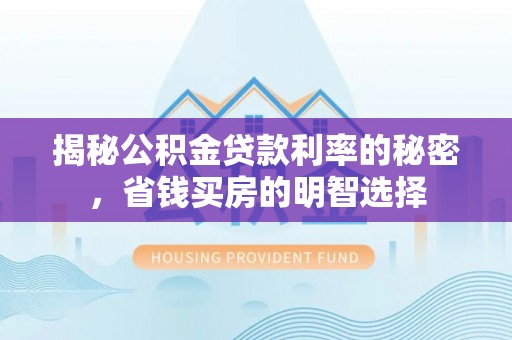廊坊揭秘公积金贷款利率的秘密，省钱买房的明智选择