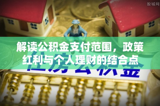 廊坊解读公积金支付范围，政策红利与个人理财的结合点