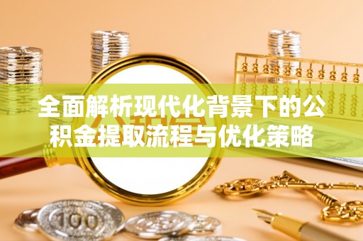 廊坊全面解析现代化背景下的公积金提取流程与优化策略