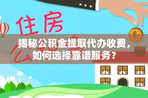 廊坊揭秘公积金提取代办收费，如何选择靠谱服务？