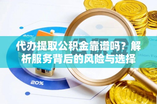 廊坊代办提取公积金靠谱吗？解析服务背后的风险与选择