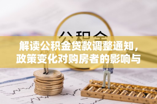 廊坊解读公积金贷款调整通知，政策变化对购房者的影响与应对策略
