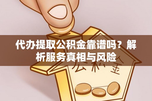 廊坊代办提取公积金靠谱吗？解析服务真相与风险