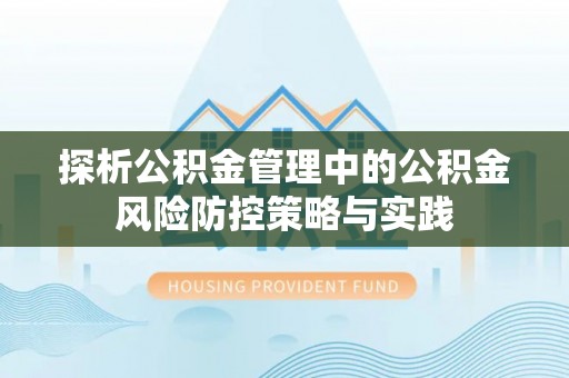 廊坊探析公积金管理中的公积金风险防控策略与实践