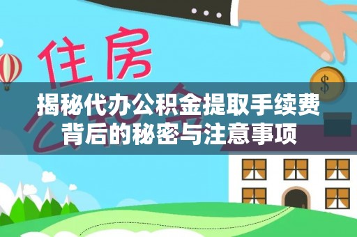 廊坊揭秘代办公积金提取手续费背后的秘密与注意事项
