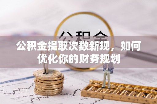 廊坊公积金提取次数新规，如何优化你的财务规划