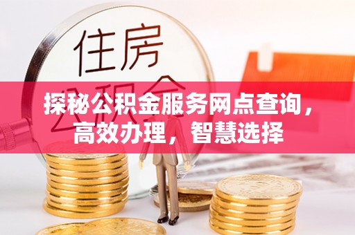 廊坊探秘公积金服务网点查询，高效办理，智慧选择