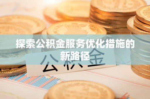 廊坊探索公积金服务优化措施的新路径