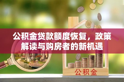 廊坊公积金贷款额度恢复，政策解读与购房者的新机遇