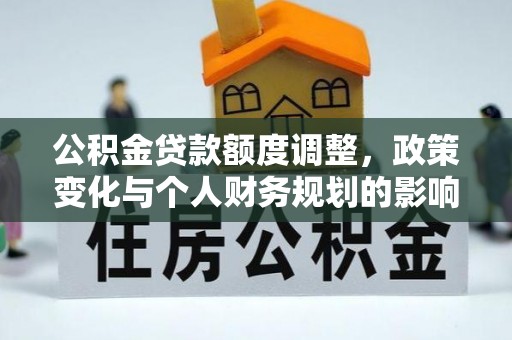 廊坊公积金贷款额度调整，政策变化与个人财务规划的影响