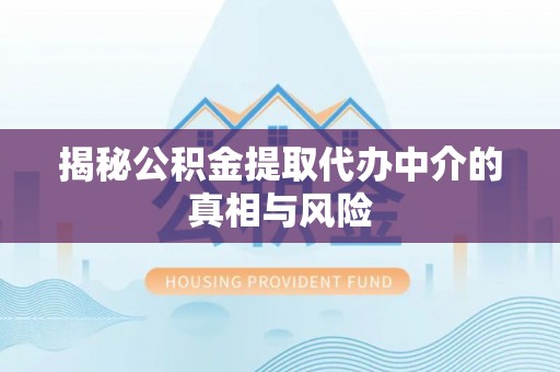 廊坊揭秘公积金提取代办中介的真相与风险