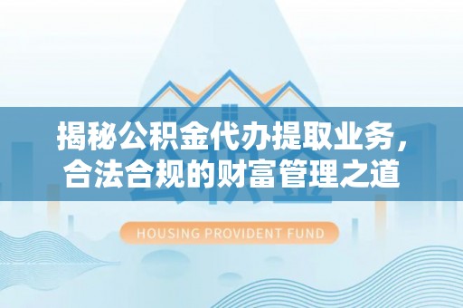 廊坊揭秘公积金代办提取业务，合法合规的财富管理之道